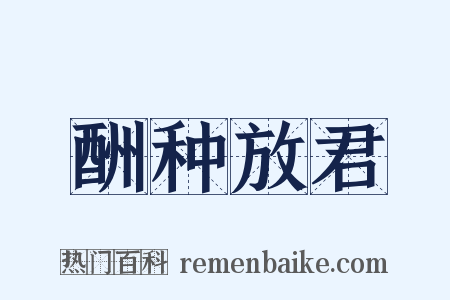 酬种放君是什么意思的图片